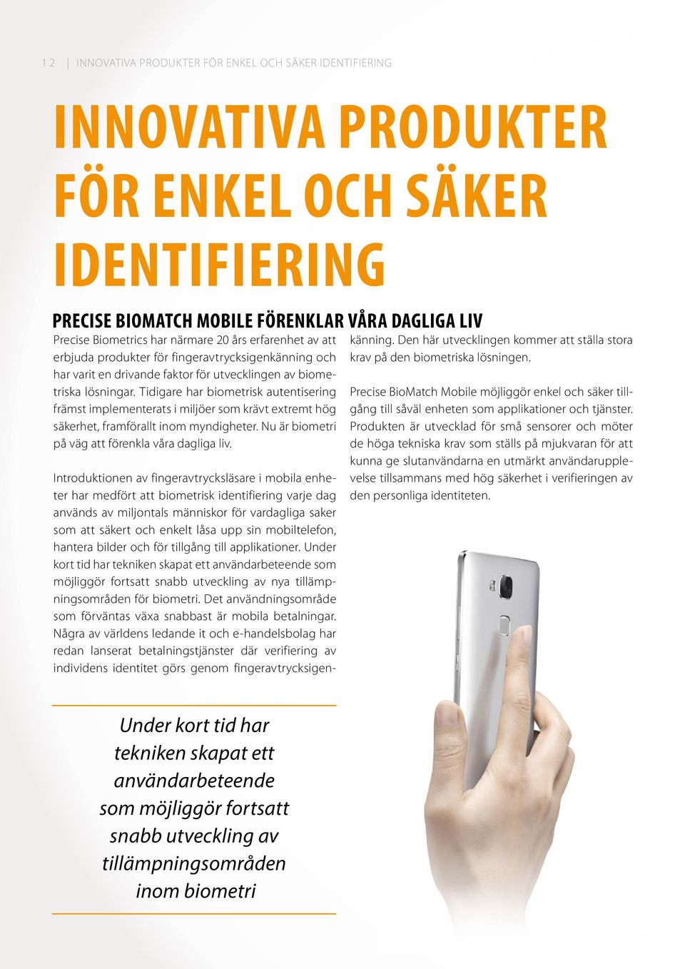 Tidigare har biometrisk autentisering främst implementerats i miljöer som krävt extremt hög säkerhet, framförallt inom myndigheter. Nu är biometri på väg att förenkla våra dagliga liv.