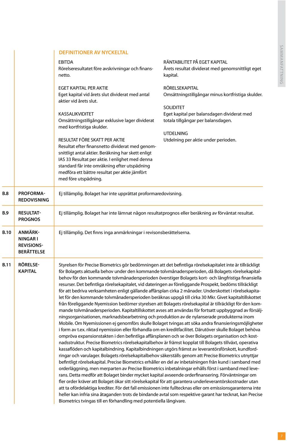 Beräkning har skett enligt IAS 33 Resultat per aktie. I enlighet med denna standard får inte omräkning efter utspädning medföra ett bättre resultat per aktie jämfört med före utspädning.