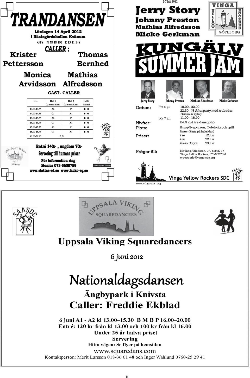 00 Jerry Story Datum: Johnny Preston Mathias Alfredsson Micke Gerkman Fre 6 jul Lör 7 jul Nivåer: Plats: Priser: B, M Frågor till: B-C1 Kungälvsparken, Cafeteria och grill finns Fre 120 kr Lör 220 kr