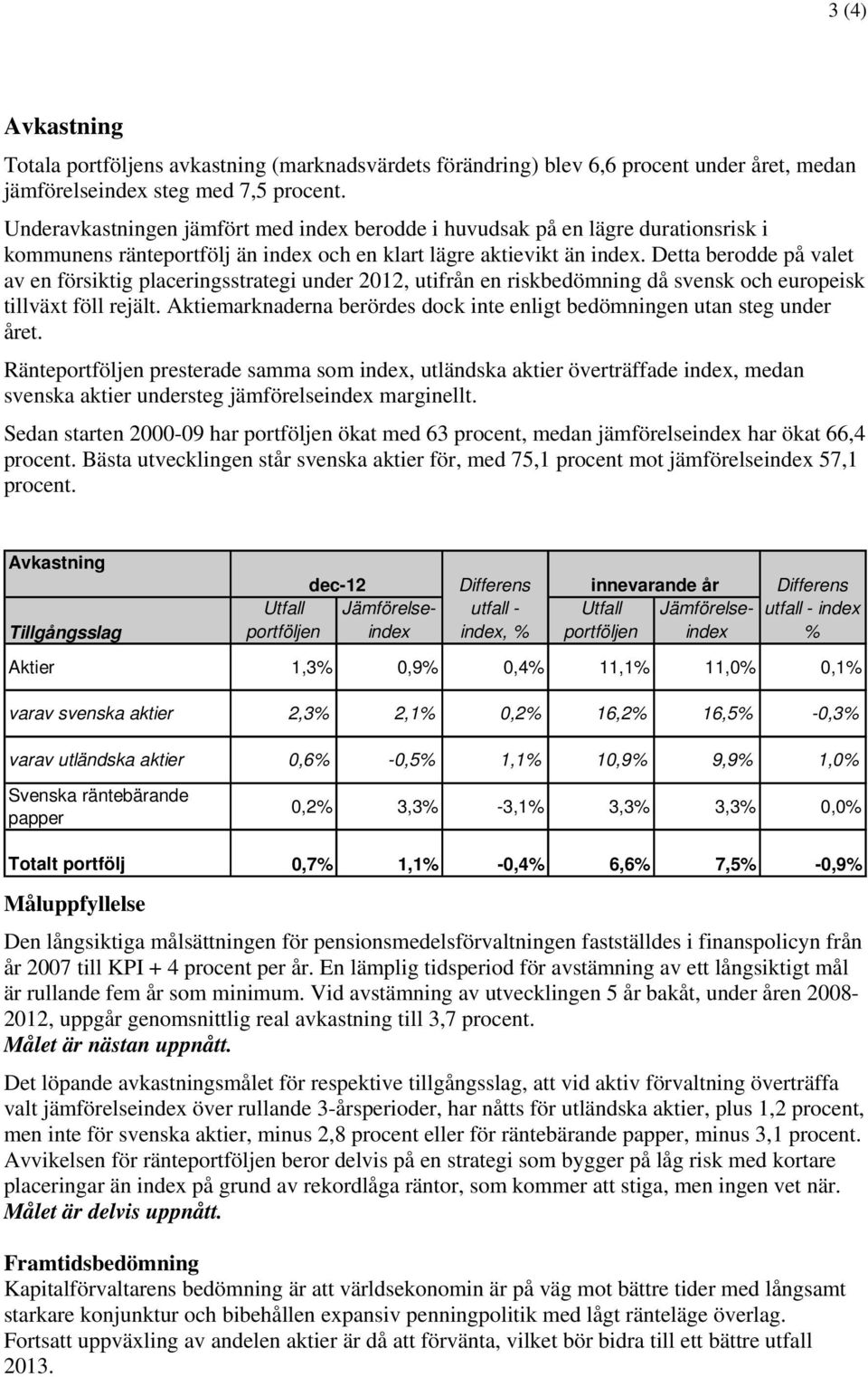 Detta berodde på valet av en försiktig placeringsstrategi under 2012, utifrån en riskbedömning då svensk och europeisk tillväxt föll rejält.