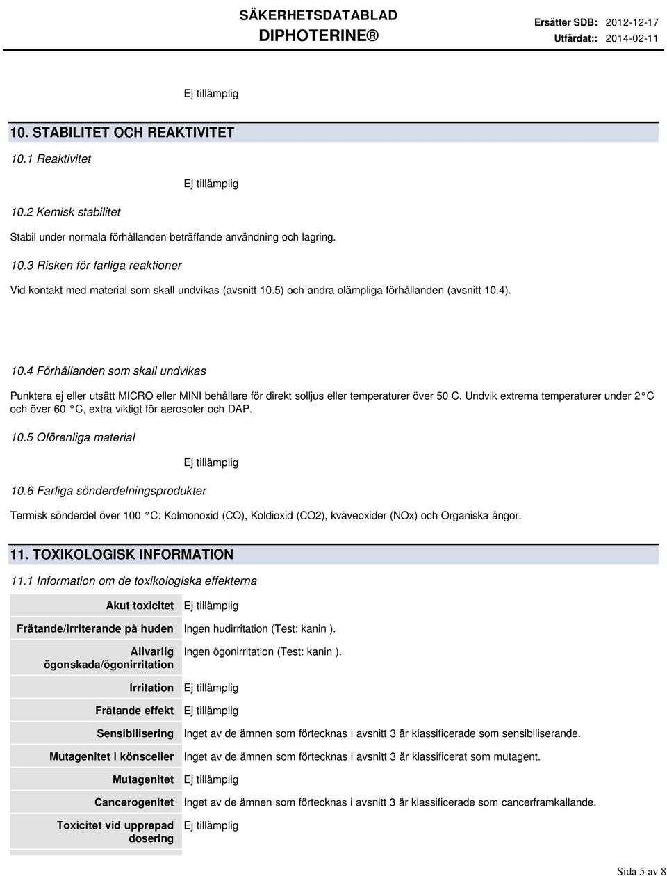 Undvik extrema temperaturer under 2 C och över 60 C, extra viktigt för aerosoler och DAP. 10.5 Oförenliga material 10.