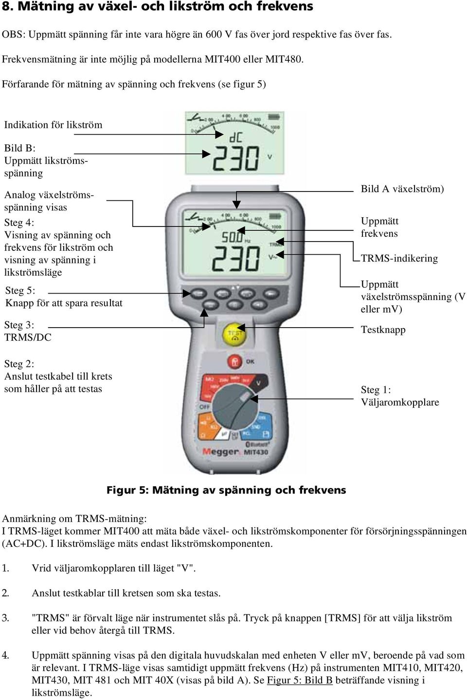 Förfarande för mätning av spänning och frekvens (se figur 5) Indikation för likström Bild B: Uppmätt likströmsspänning Analog växelströmsspänning visas Steg 4: Visning av spänning och frekvens för