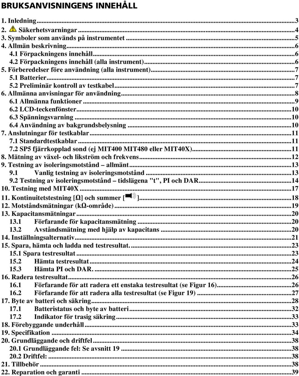 2 LCD-teckenfönster...10 6.3 Spänningsvarning...10 6.4 Användning av bakgrundsbelysning...10 7. Anslutningar för testkablar...11 7.1 Standardtestkablar...11 7.2 SP5 fjärrkopplad sond (ej MIT400 MIT480 eller MIT40X).