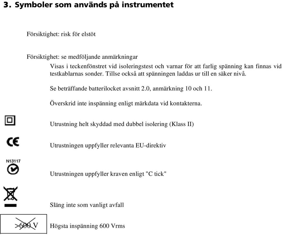 Se beträffande batterilocket avsnitt 2.0, anmärkning 10 och 11. Överskrid inte inspänning enligt märkdata vid kontakterna.