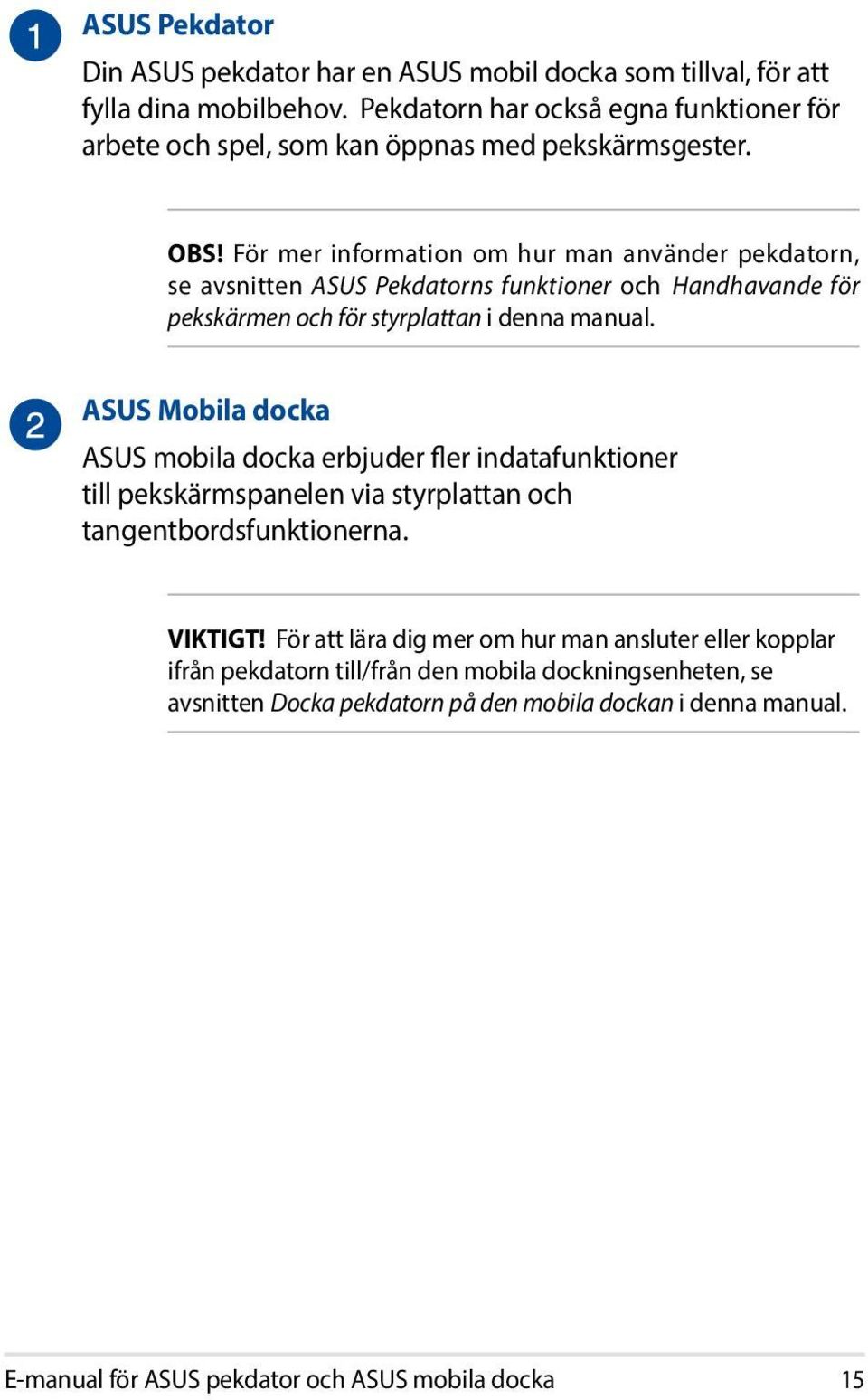 För mer information om hur man använder pekdatorn, se avsnitten ASUS Pekdatorns funktioner och Handhavande för pekskärmen och för styrplattan i denna manual.