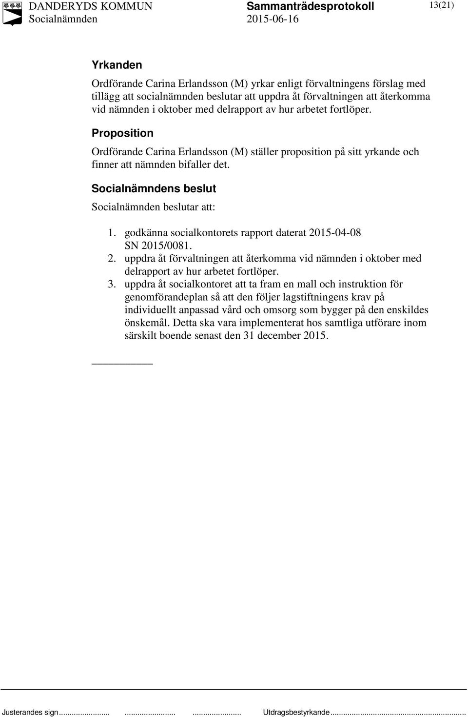 godkänna socialkontorets rapport daterat 2015-04-08 SN 2015/0081. 2. uppdra åt förvaltningen att återkomma vid nämnden i oktober med delrapport av hur arbetet fortlöper. 3.