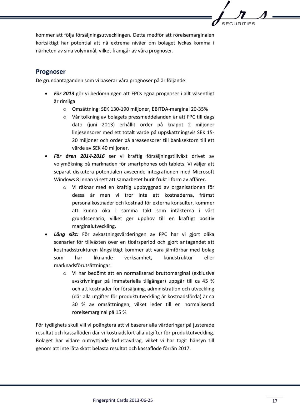 Prognoser De grundantaganden som vi baserar våra prognoser på är följande: För 2013 gör vi bedömningen att FPCs egna prognoser i allt väsentligt är rimliga o Omsättning: SEK 130-190 miljoner,