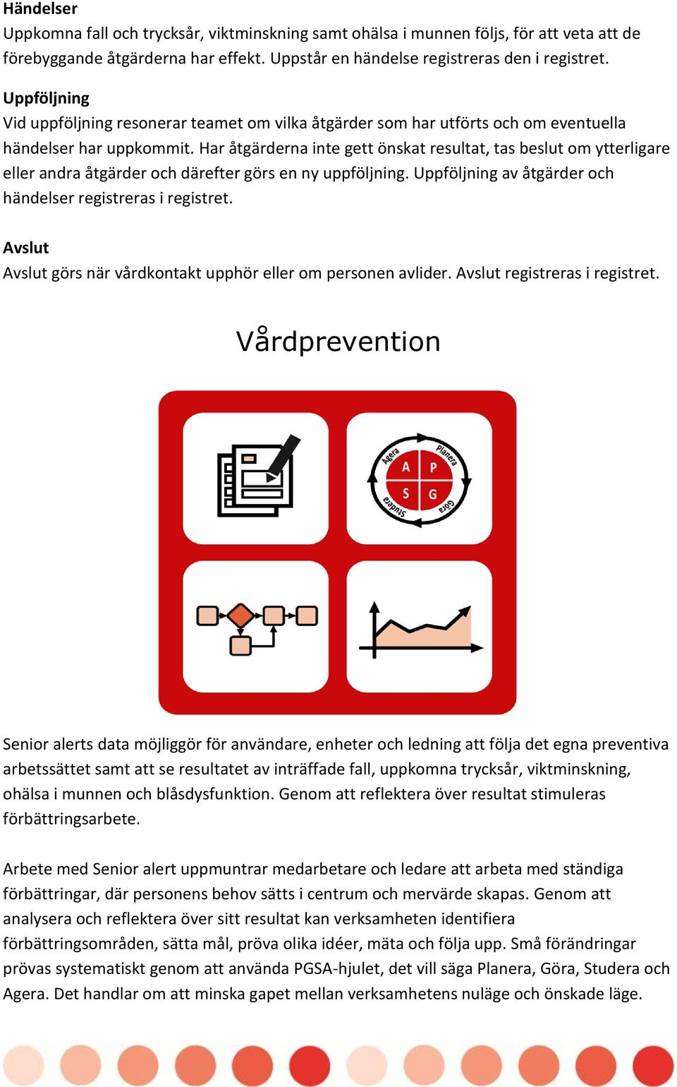 Har åtgärderna inte gett önskat resultat, tas beslut om ytterligare eller andra åtgärder och därefter görs en ny uppföljning. Uppföljning av åtgärder och händelser registreras i registret.