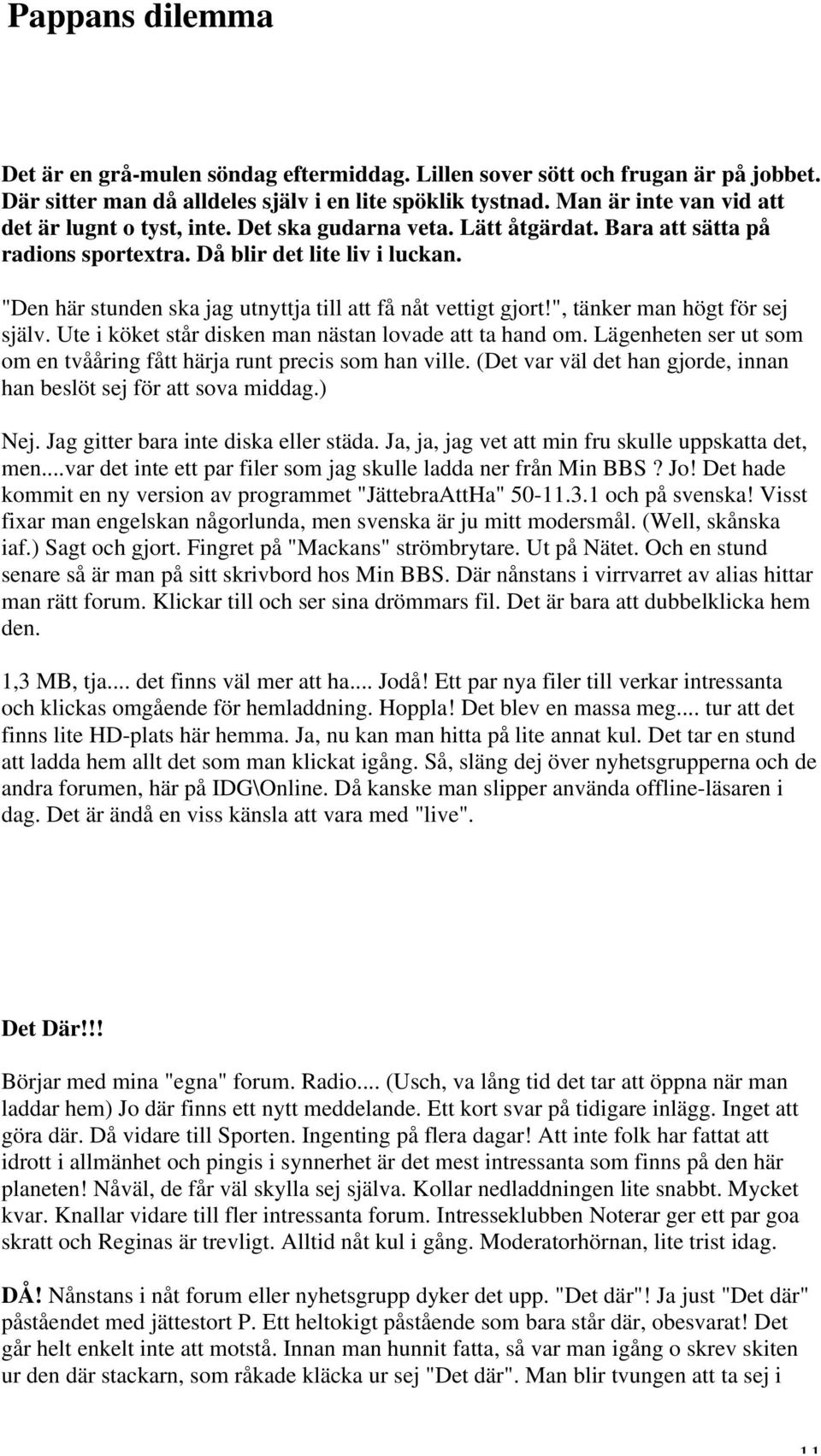 "Den här stunden ska jag utnyttja till att få nåt vettigt gjort!", tänker man högt för sej själv. Ute i köket står disken man nästan lovade att ta hand om.