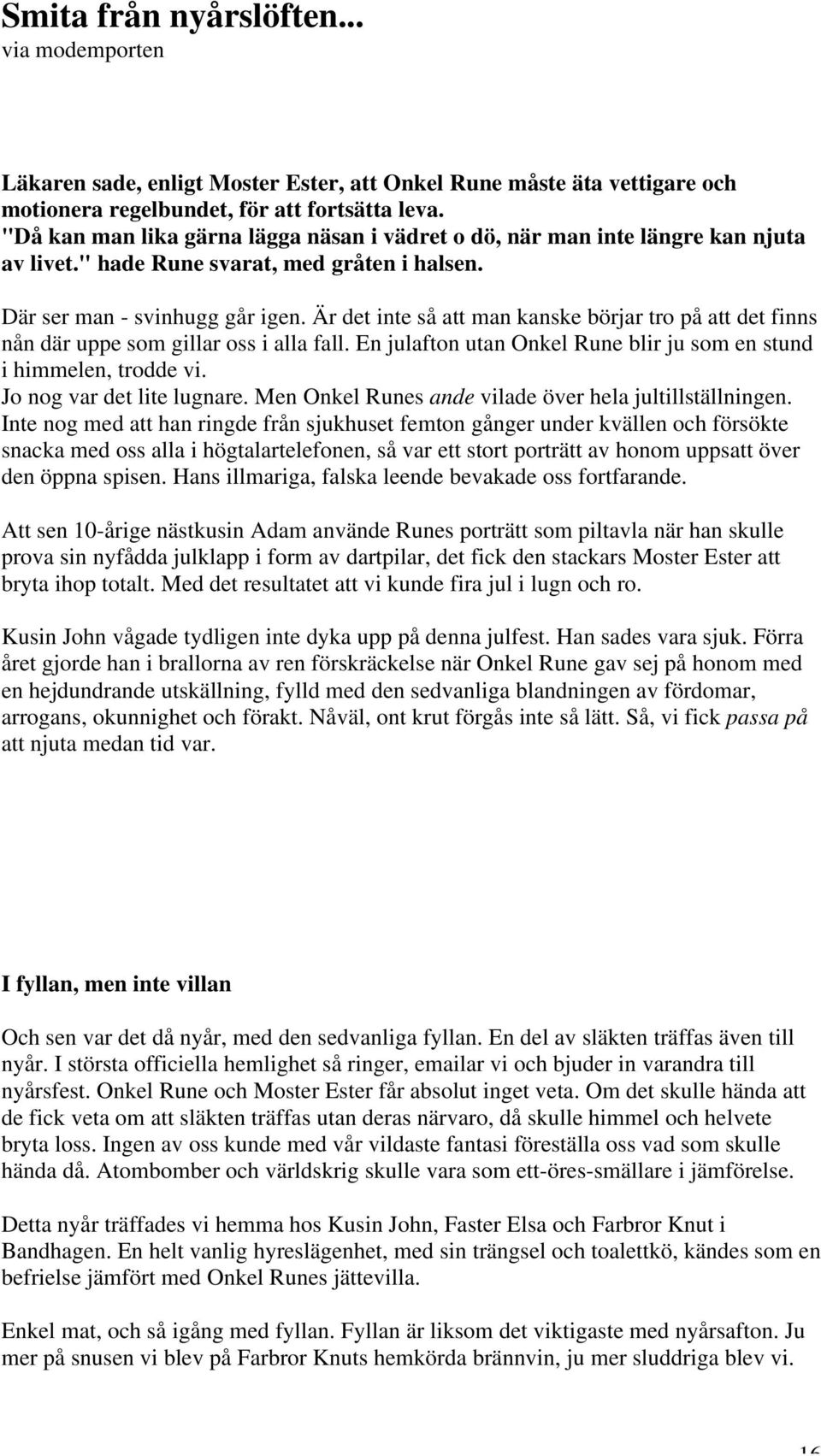 Är det inte så att man kanske börjar tro på att det finns nån där uppe som gillar oss i alla fall. En julafton utan Onkel Rune blir ju som en stund i himmelen, trodde vi. Jo nog var det lite lugnare.