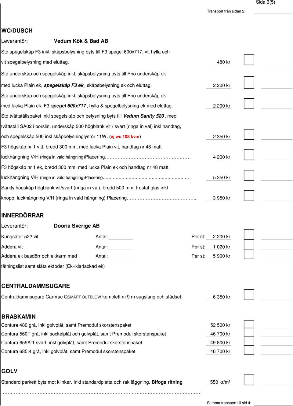 skåpsbelysning byts till Prio underskåp ek med lucka Plain ek, F3 spegel 600x717, hylla & spegelbelysning ek med eluttag.