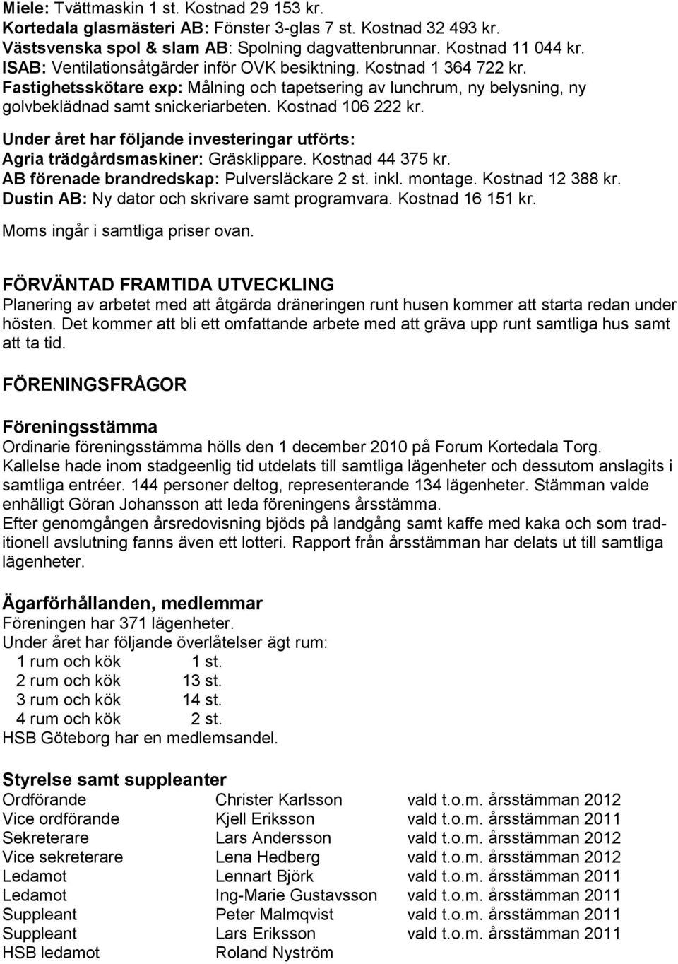 Kostnad 106 222 kr. Under året har följande investeringar utförts: Agria trädgårdsmaskiner: Gräsklippare. Kostnad 44 375 kr. AB förenade brandredskap: Pulversläckare 2 st. inkl. montage.