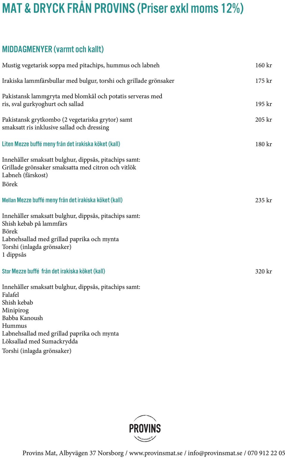 175 kr 195 kr 205 kr 180 kr Grillade grönsaker smaksatta med citron och vitlök Labneh (färskost) Börek Mellan Mezze buffé meny från det irakiska köket (kall) 235 kr Shish kebab på lammfärs Börek