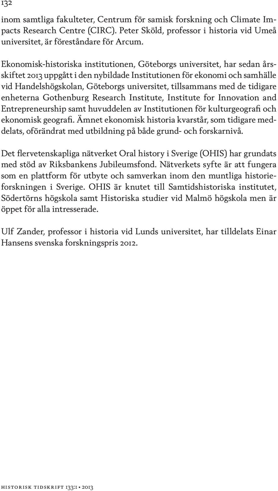 tillsammans med de tidigare enheterna Gothenburg Research Institute, Institute for Innovation and Entrepreneurship samt huvuddelen av Institutionen för kulturgeografi och ekonomisk geografi.