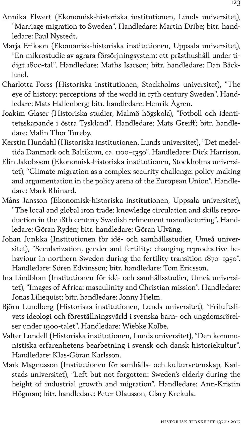 handledare: Dan Bäcklund. Charlotta Forss (Historiska institutionen, Stockholms universitet), The eye of history: perceptions of the world in 17th century Sweden. Handledare: Mats Hallenberg; bitr.