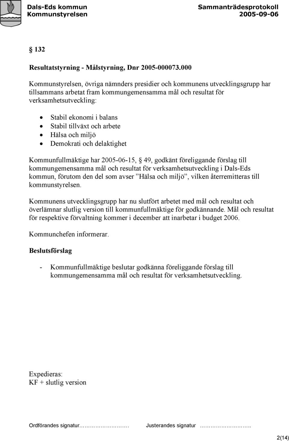 tillväxt och arbete Hälsa och miljö Demokrati och delaktighet Kommunfullmäktige har 2005-06-15, 49, godkänt föreliggande förslag till kommungemensamma mål och resultat för verksamhetsutveckling i