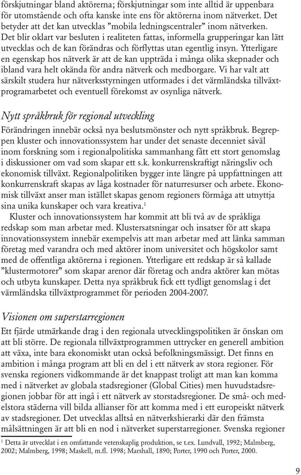 Det blir oklart var besluten i realiteten fattas, informella grupperingar kan lätt utvecklas och de kan förändras och förflyttas utan egentlig insyn.