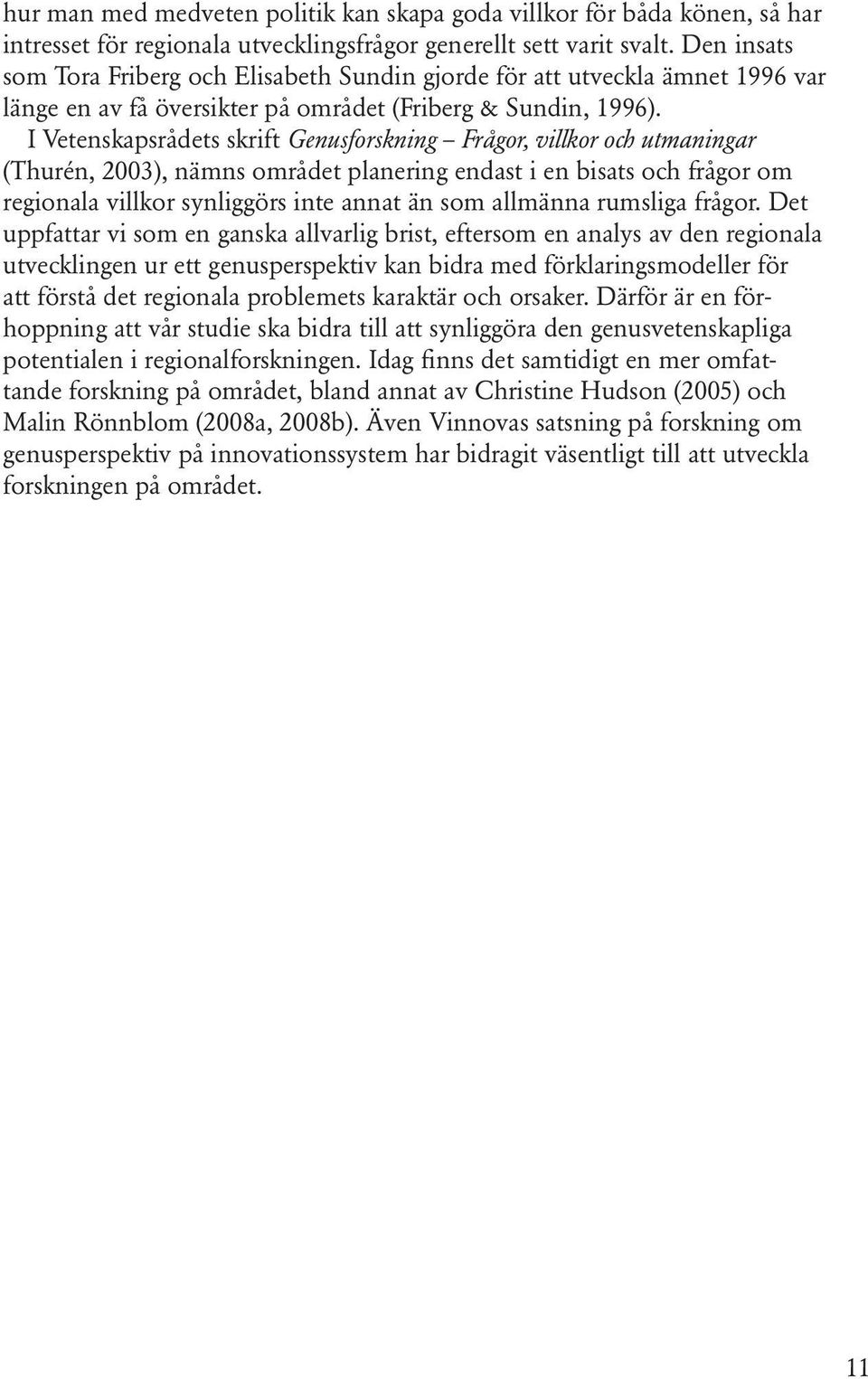 I Vetenskapsrådets skrift Genusforskning Frågor, villkor och utmaningar (Thurén, 2003), nämns området planering endast i en bisats och frågor om regionala villkor synliggörs inte annat än som