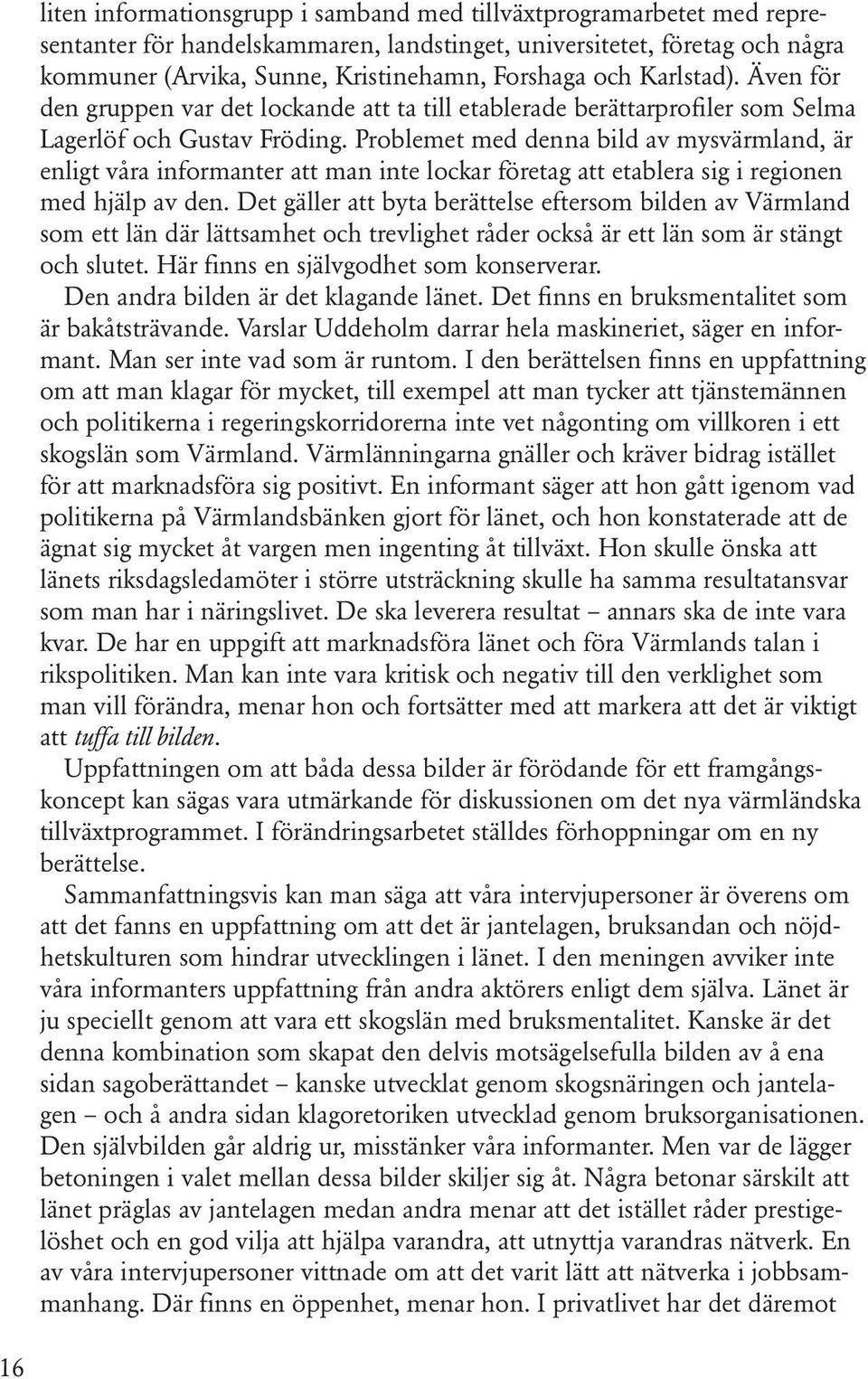 Problemet med denna bild av mysvärmland, är enligt våra informanter att man inte lockar företag att etablera sig i regionen med hjälp av den.