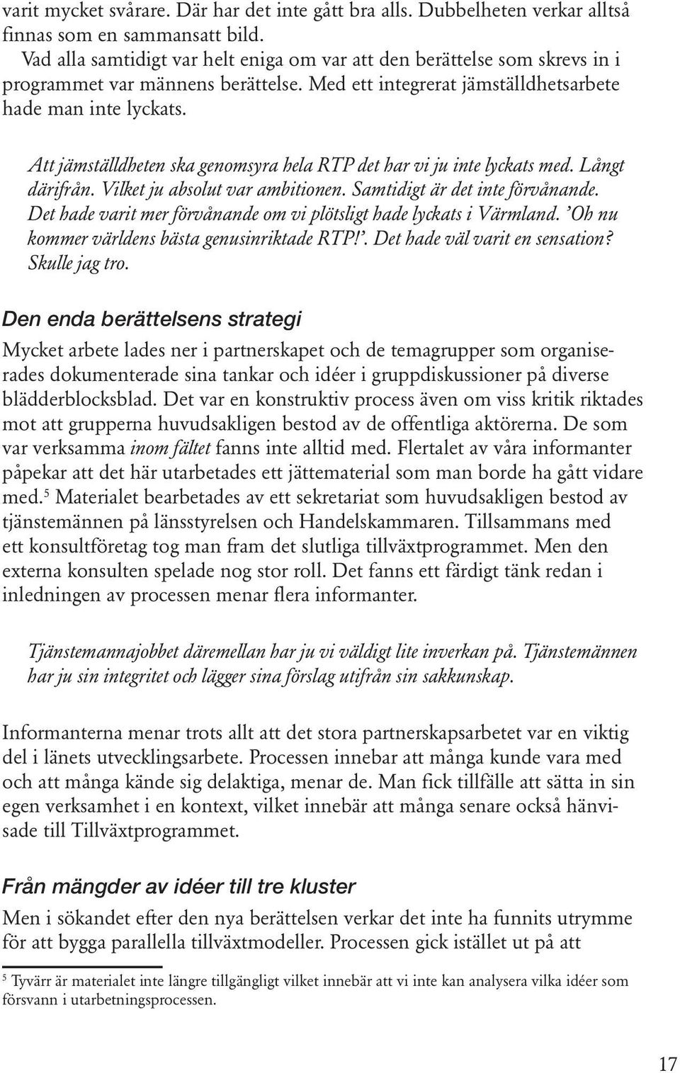 Att jämställdheten ska genomsyra hela RTP det har vi ju inte lyckats med. Långt därifrån. Vilket ju absolut var ambitionen. Samtidigt är det inte förvånande.