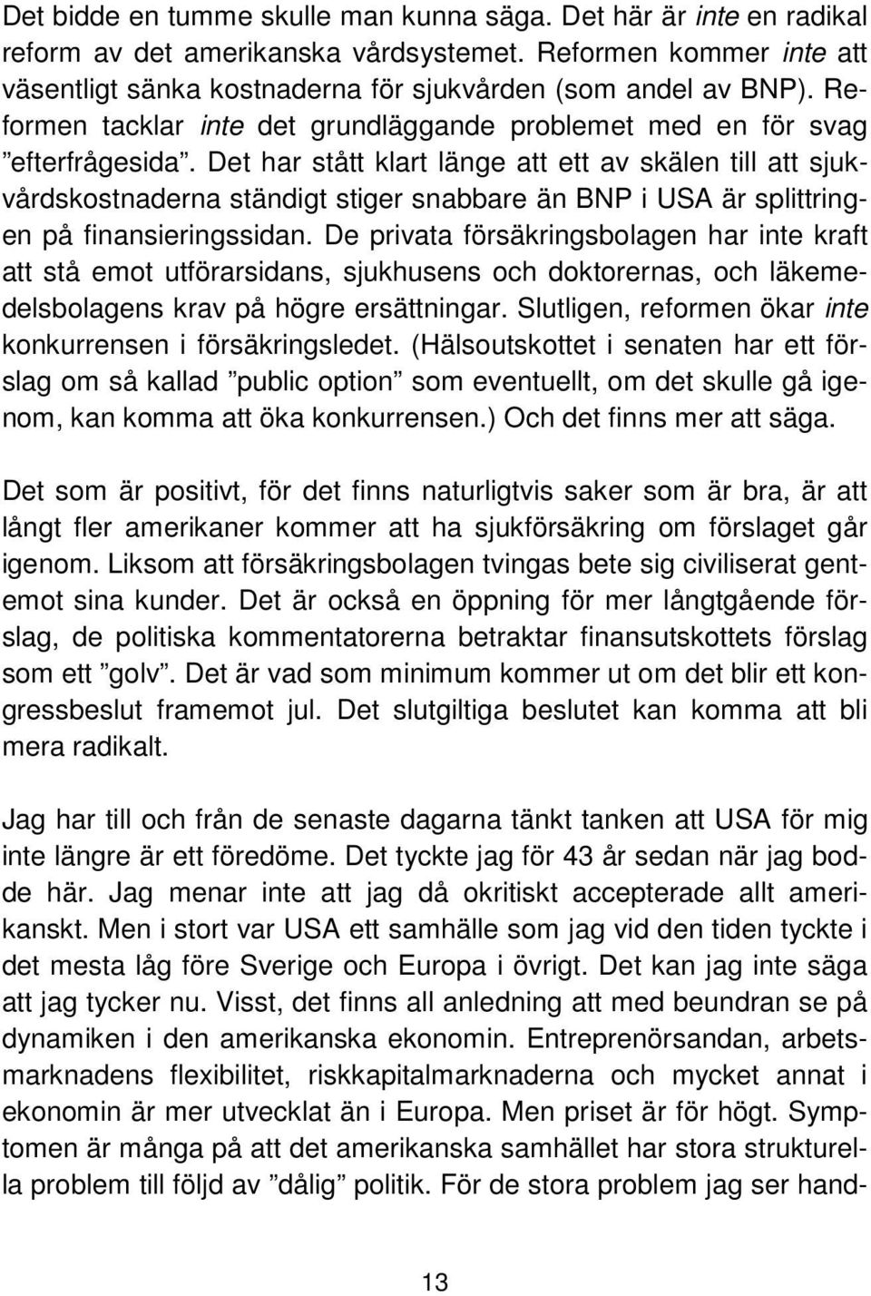 Det har stått klart länge att ett av skälen till att sjukvårdskostnaderna ständigt stiger snabbare än BNP i USA är splittringen på finansieringssidan.