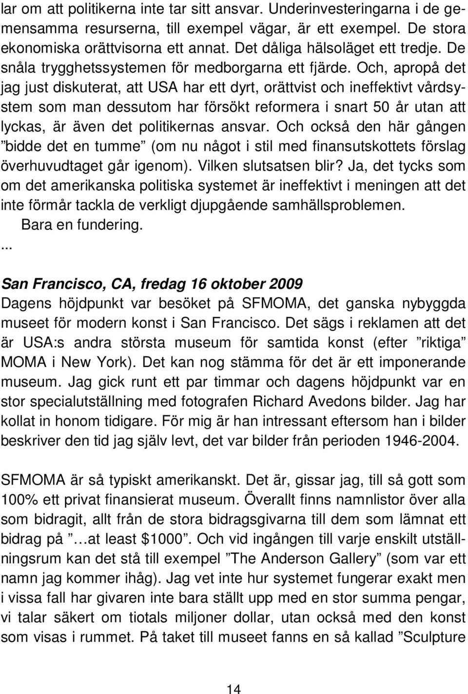 Och, apropå det jag just diskuterat, att USA har ett dyrt, orättvist och ineffektivt vårdsystem som man dessutom har försökt reformera i snart 50 år utan att lyckas, är även det politikernas ansvar.