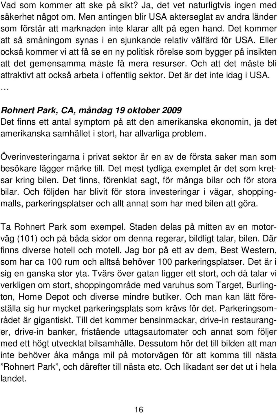 Och att det måste bli attraktivt att också arbeta i offentlig sektor. Det är det inte idag i USA.