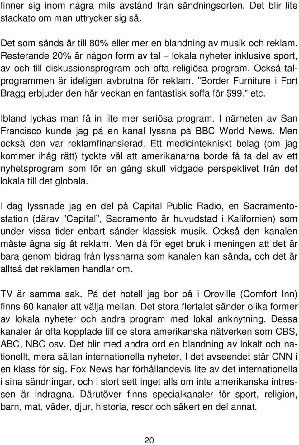 Border Furniture i Fort Bragg erbjuder den här veckan en fantastisk soffa för $99. etc. Ibland lyckas man få in lite mer seriösa program.