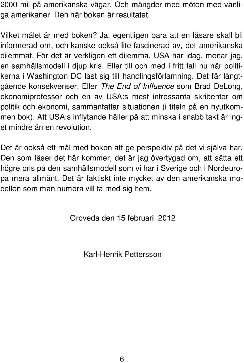 USA har idag, menar jag, en samhällsmodell i djup kris. Eller till och med i fritt fall nu när politikerna i Washington DC låst sig till handlingsförlamning. Det får långtgående konsekvenser.