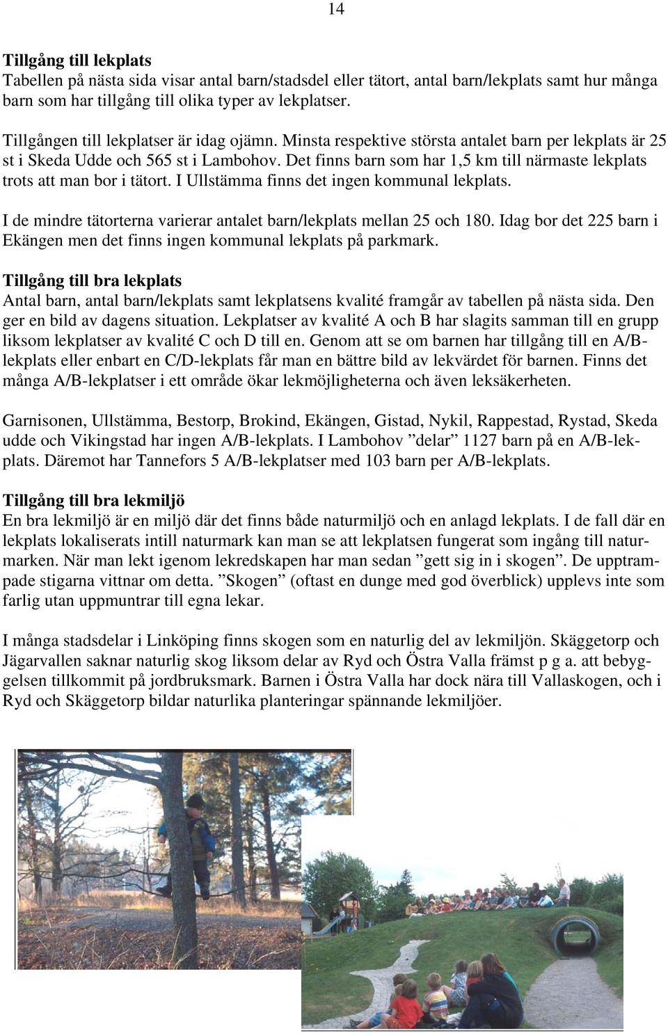 Det finns barn som har 1,5 km till närmaste lekplats trots att man bor i tätort. I Ullstämma finns det ingen kommunal lekplats. I de mindre tätorterna varierar antalet barn/lekplats mellan 25 och 180.