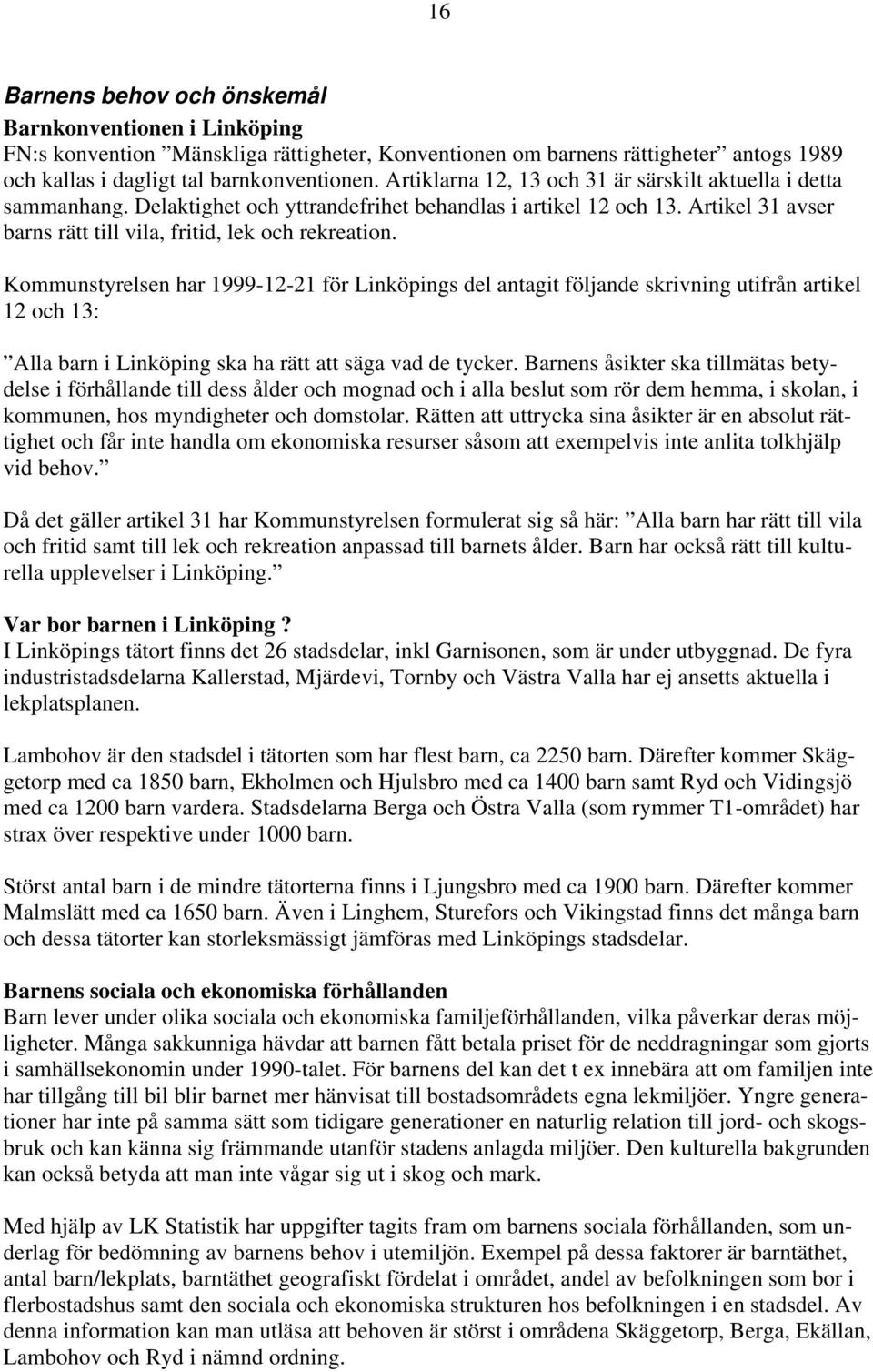 Kommunstyrelsen har 1999-12-21 för Linköpings del antagit följande skrivning utifrån artikel 12 och 13: Alla barn i Linköping ska ha rätt att säga vad de tycker.