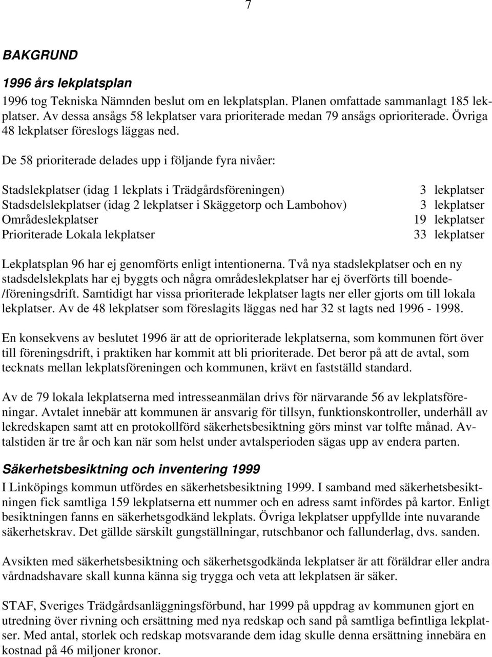 De 58 prioriterade delades upp i följande fyra nivåer: Stadslekplatser (idag 1 lekplats i Trädgårdsföreningen) Stadsdelslekplatser (idag 2 lekplatser i Skäggetorp och Lambohov) Områdeslekplatser