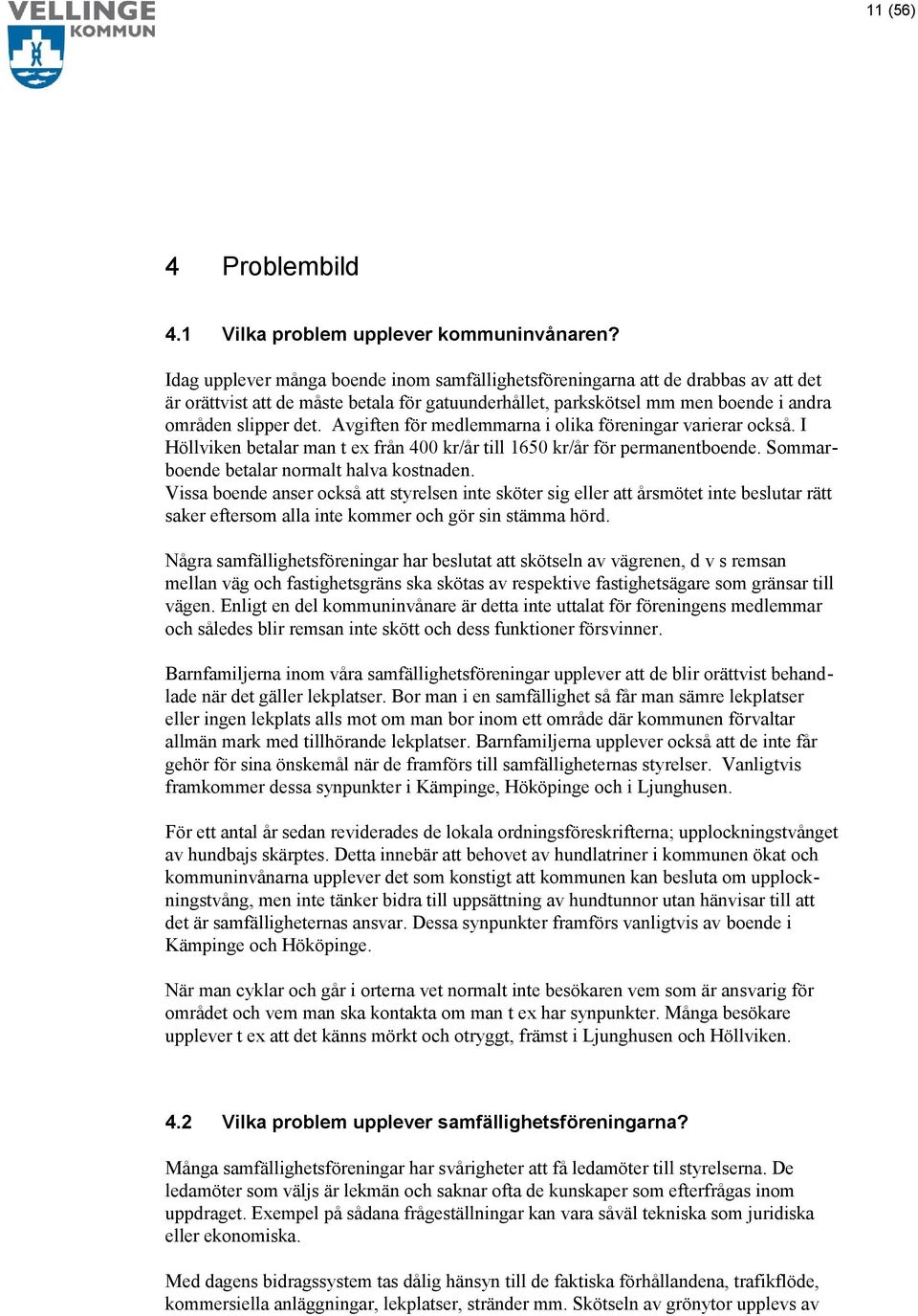 Avgiften för medlemmarna i olika föreningar varierar också. I Höllviken betalar man t ex från 400 kr/år till 1650 kr/år för permanentboende. Sommarboende betalar normalt halva kostnaden.