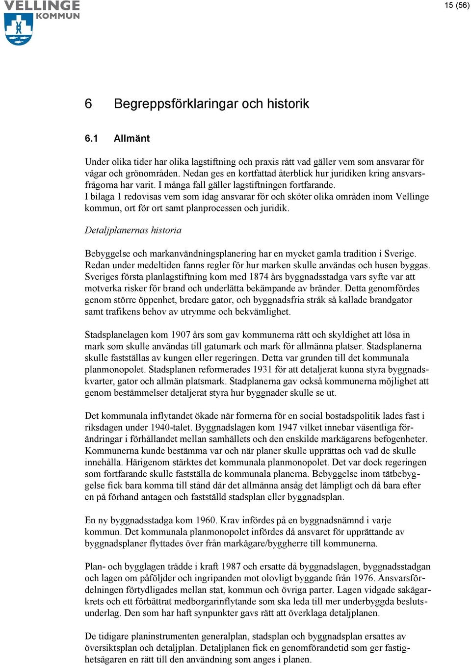 I bilaga 1 redovisas vem som idag ansvarar för och sköter olika områden inom Vellinge kommun, ort för ort samt planprocessen och juridik.