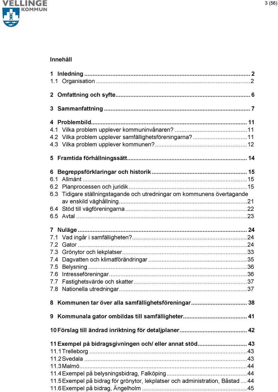 1 Allmänt... 15 6.2 Planprocessen och juridik... 15 6.3 Tidigare ställningstagande och utredningar om kommunens övertagande av enskild väghållning... 21 6.4 Stöd till vägföreningarna... 22 6.5 Avtal.