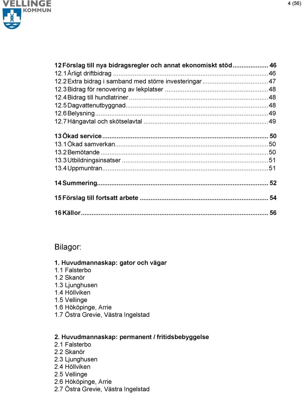 1 Ökad samverkan... 50 13.2 Bemötande... 50 13.3 Utbildningsinsatser... 51 13.4 Uppmuntran... 51 14 Summering... 52 15 Förslag till fortsatt arbete... 54 16 Källor... 56 Bilagor: 1.