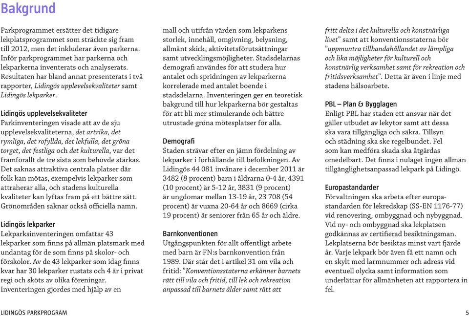 Lidingös upplevelsekvaliteter Parkinventeringen visade att av de sju upplevelsekvaliteterna, det artrika, det rymliga, det rofyllda, det lekfulla, det gröna torget, det festliga och det kulturella,