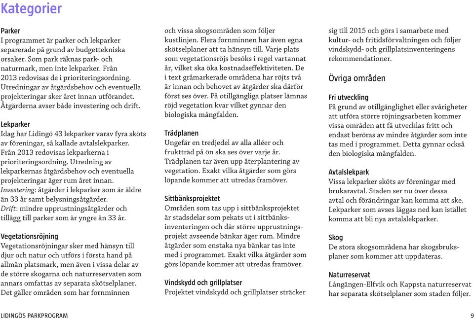 Lekparker Idag har Lidingö 43 lekparker varav fyra sköts av föreningar, så kallade avtalslekparker. Från 2013 redovisas lekparkerna i prioriteringsordning.