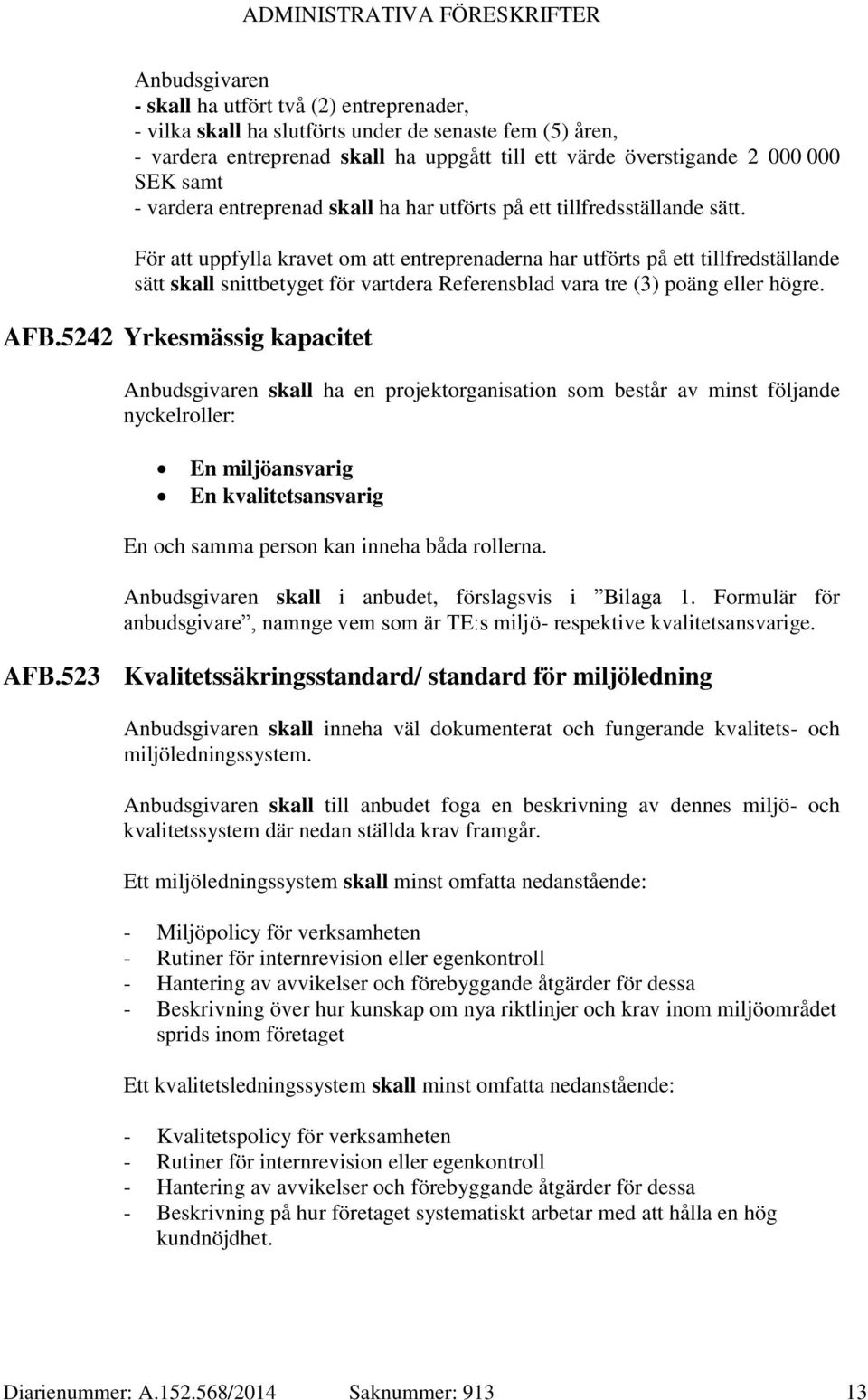 För att uppfylla kravet om att entreprenaderna har utförts på ett tillfredställande sätt skall snittbetyget för vartdera Referensblad vara tre (3) poäng eller högre. AFB.