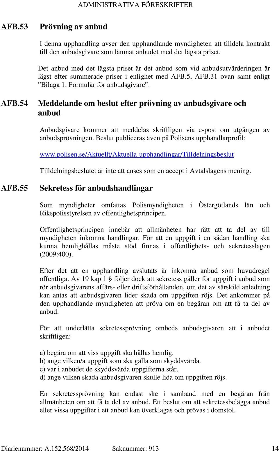 5, AFB.31 ovan samt enligt Bilaga 1. Formulär för anbudsgivare. AFB.54 Meddelande om beslut efter prövning av anbudsgivare och anbud Anbudsgivare kommer att meddelas skriftligen via e-post om utgången av anbudsprövningen.