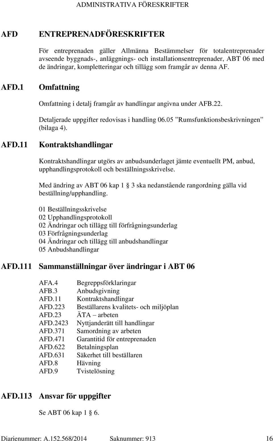 05 Rumsfunktionsbeskrivningen (bilaga 4). AFD.11 Kontraktshandlingar Kontraktshandlingar utgörs av anbudsunderlaget jämte eventuellt PM, anbud, upphandlingsprotokoll och beställningsskrivelse.