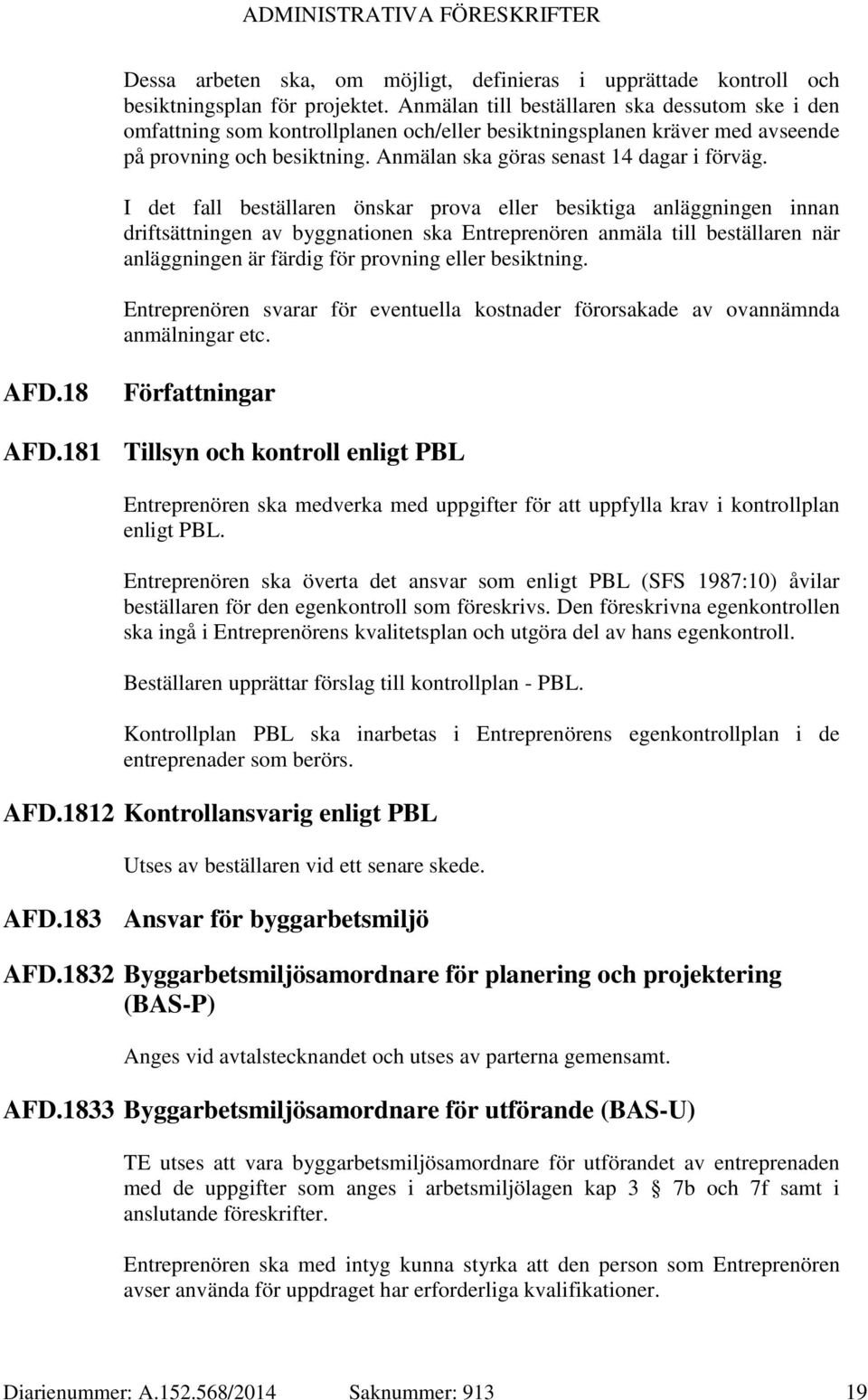 I det fall beställaren önskar prova eller besiktiga anläggningen innan driftsättningen av byggnationen ska Entreprenören anmäla till beställaren när anläggningen är färdig för provning eller