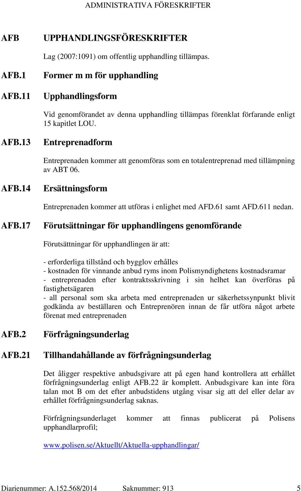 13 Entreprenadform Entreprenaden kommer att genomföras som en totalentreprenad med tillämpning av ABT 06. AFB.14 Ersättningsform Entreprenaden kommer att utföras i enlighet med AFD.61 samt AFD.