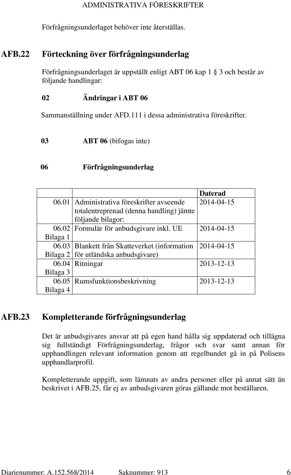 111 i dessa administrativa föreskrifter. 03 ABT 06 (bifogas inte) 06 Förfrågningsunderlag 06.01 Administrativa föreskrifter avseende totalentreprenad (denna handling) jämte följande bilagor: 06.