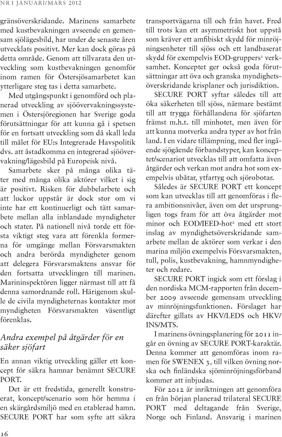 Med utgångspunkt i genomförd och planerad utveckling av sjöövervakningssystemen i Östersjöregionen har Sverige goda förutsättningar för att kunna gå i spetsen för en fortsatt utveckling som då skall