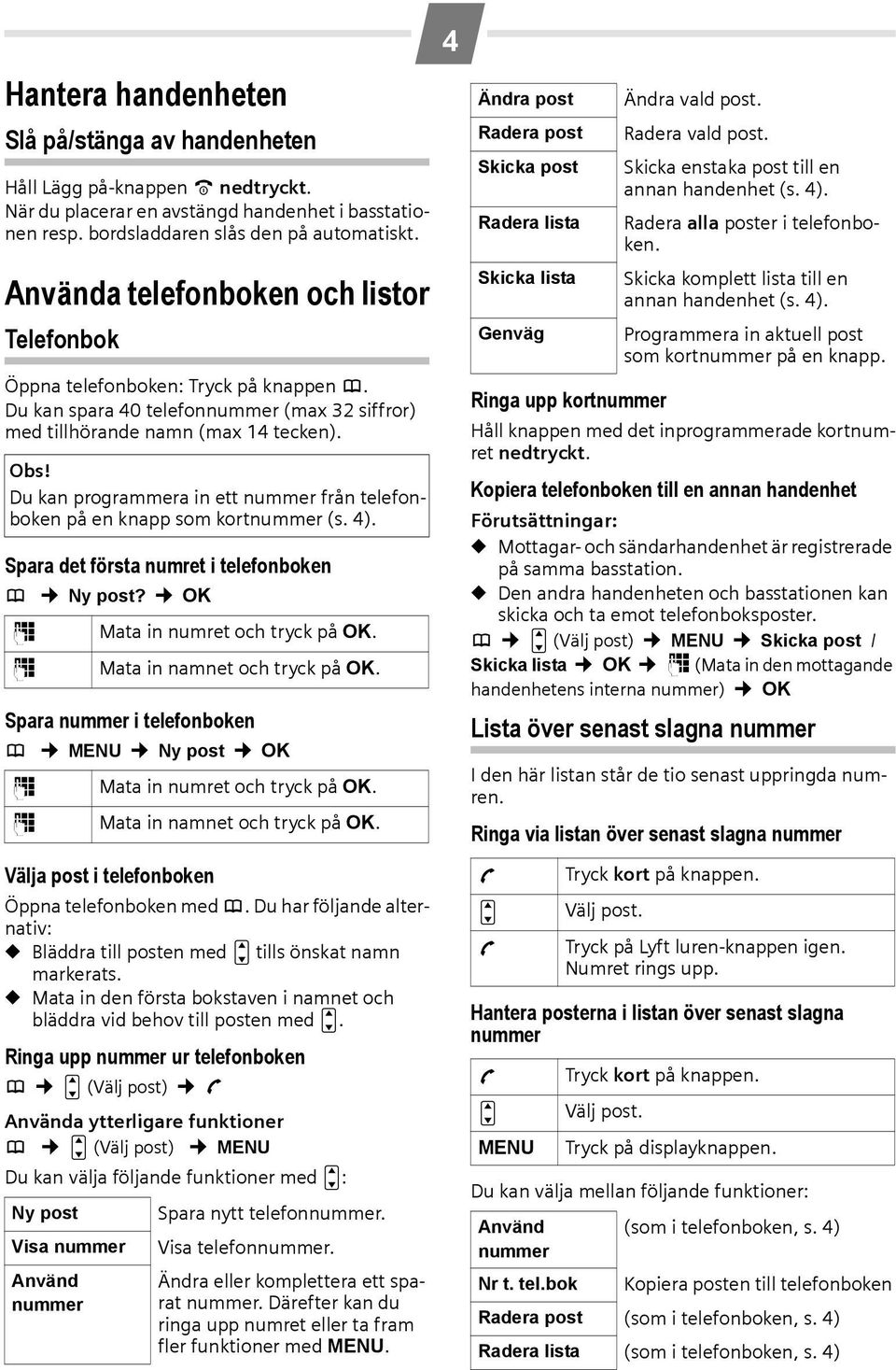 Du kan programmera in ett nummer från telefonboken på en knapp som kortnummer (s. 4). Spara det första numret i telefonboken h Ny post? OK ~ Mata in numret och tryck på OK.