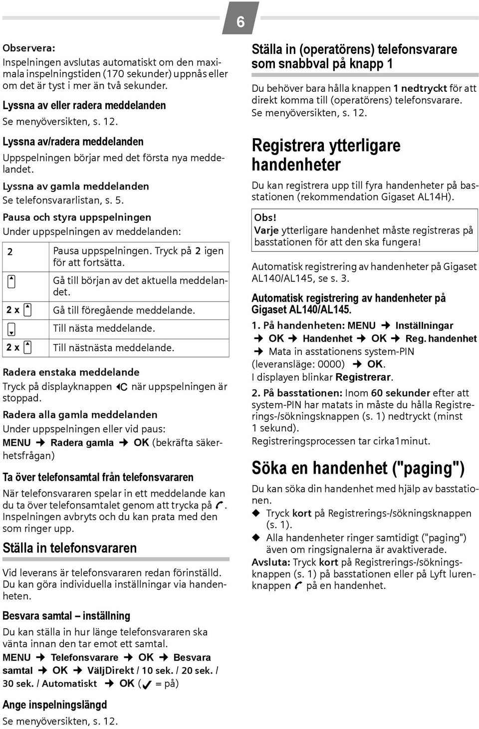 Pausa och styra uppspelningen Under uppspelningen av meddelanden: 2 Pausa uppspelningen. Tryck på 2 igen för att fortsätta. t Gå till början av det aktuella meddelandet.