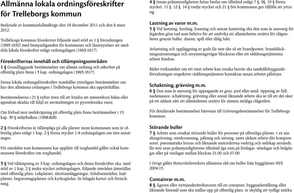 Föreskrifternas innehåll och tillämpningsområden 1 Grundläggande bestämmelser om allmän ordning och säkerhet på offentlig plats finns i 3 kap. ordningslagen (1993:1617).