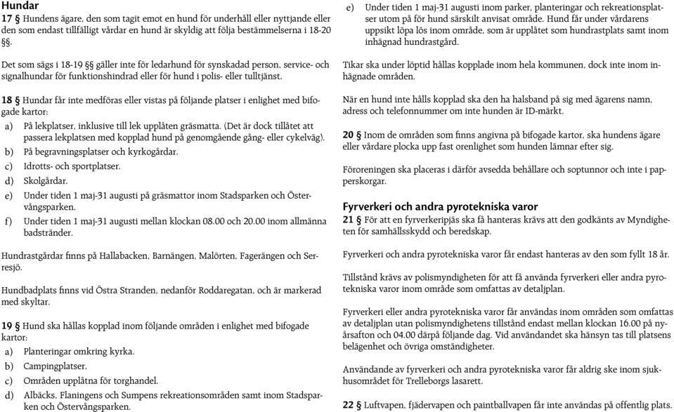 18 Hundar får inte medföras eller vistas på följande platser i enlighet med bifogade kartor: a) På lekplatser, inklusive till lek upplåten gräsmatta.