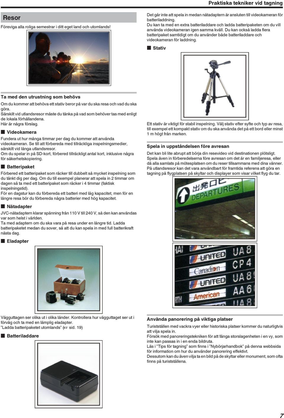 kväll Du kan också ladda flera batteripaket samtidigt om du använder både batteriladdare och videokameran för laddning o Stativ Ta med den utrustning som behövs Om du kommer att behöva ett stativ